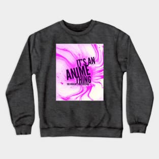 It's an Anime Thing, you wouldn't understand Crewneck Sweatshirt